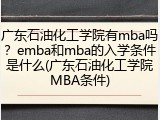 广东石油化工学院有mba吗？emba和mba的入学条件是什么(广东石油化工学院MBA条件)