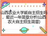 山西农业大学能自主招生吗，最近一年简章分析(山西农大自主招生简章)