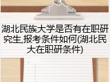 湖北民族大学是否有在职研究生,报考条件如何(湖北民大在职研条件)