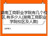 湖南工商职业学院有几个校区,有多少人(湖南工商职业学院校区及人数)