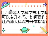江西师范大学科学技术学院可以专升本吗，如何操作(江西师大科院专升本指南)