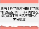 湖南工程学院应用技术学院地理位置介绍，详细地址在哪(湖南工程学院应用技术学院地址)