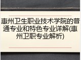惠州卫生职业技术学院的普通专业和特色专业详解(惠州卫职专业解析)