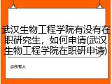 武汉生物工程学院有没有在职研究生，如何申请(武汉生物工程学院在职研申请)
