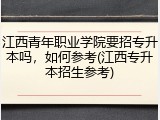 江西青年职业学院要招专升本吗，如何参考(江西专升本招生参考)
