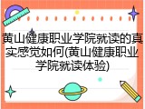 黄山健康职业学院就读的真实感觉如何(黄山健康职业学院就读体验)