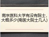南京医科大学有没有院士，大概多少(南医大院士几人)