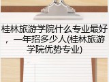 桂林旅游学院什么专业最好，一年招多少人(桂林旅游学院优势专业)