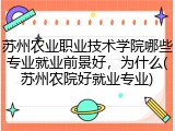苏州农业职业技术学院哪些专业就业前景好，为什么(苏州农院好就业专业)