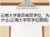 云南大学是否有双学位，为什么(云南大学双学位原因)