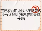 玉溪农业职业技术学院要多少分才能进(玉溪农职录取分数)