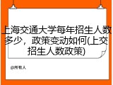 上海交通大学每年招生人数多少，政策变动如何(上交招生人数政策)