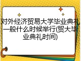 对外经济贸易大学毕业典礼一般什么时候举行(贸大毕业典礼时间)