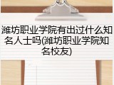 潍坊职业学院有出过什么知名人士吗(潍坊职业学院知名校友)