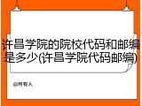 许昌学院的院校代码和邮编是多少(许昌学院代码邮编)