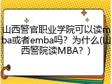 山西警官职业学院可以读mba或者emba吗？为什么(山西警院读MBA？)