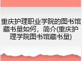 重庆护理职业学院的图书馆藏书量如何，简介(重庆护理学院图书馆藏书量)