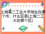 上海第二工业大学地址在哪个市，什么区县(上海二工大在哪个区)