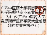 广西中医药大学赛恩斯新医药学院就业前景好的专业有哪些？