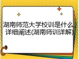 湖南师范大学校训是什么，详细阐述(湖南师训详解)