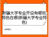 新疆大学专业开设有哪些,特色在哪(新疆大学专业特色)