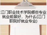 江门职业技术学院哪些专业就业前景好，为什么(江门职院好就业专业)