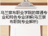 乌兰察布职业学院的普通专业和特色专业详解(乌兰察布职院专业解析)