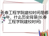 长春工程学院建校时间是哪一年，什么历史背景(长春工程学院建校时间)