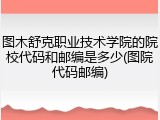 图木舒克职业技术学院的院校代码和邮编是多少(图院代码邮编)