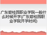 广东碧桂园职业学院一般什么时候开学(广东碧桂园职业学院开学时间)