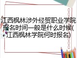 江西枫林涉外经贸职业学院报名时间一般是什么时候(江西枫林学院何时报名)