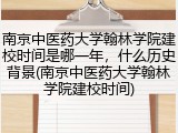 南京中医药大学翰林学院建校时间是哪一年，什么历史背景(南京中医药大学翰林学院建校时间)