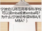 宁波幼儿师范高等专科学校可以读mba或者emba吗？为什么(宁波幼专读MBA/EMBA？)