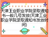 天津工业职业学院录取通知书一般几号发放(天津工业职业学院录取通知书发放时间)