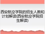 西安航空学院的招生人数和计划解读(西安航空学院招生解读)