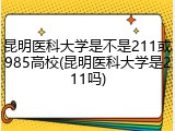 昆明医科大学是不是211或985高校(昆明医科大学是211吗)