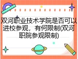 双河职业技术学院是否可以进校参观，有何限制(双河职院参观限制)