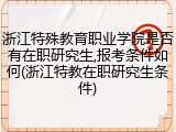 浙江特殊教育职业学院是否有在职研究生,报考条件如何(浙江特教在职研究生条件)