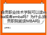自贡职业技术学院可以读mba或者emba吗？为什么(自贡职院能读MBA吗)