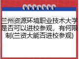 兰州资源环境职业技术大学是否可以进校参观，有何限制(兰资大能否进校参观)
