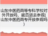 山东中医药高等专科学校对外开放吗，能否进去参观(山东中医药高专开放参观吗)