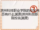 滨州科技职业学院的校名来历有什么渊源(滨州科技职院校名渊源)