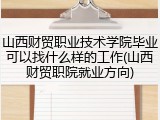 山西财贸职业技术学院毕业可以找什么样的工作(山西财贸职院就业方向)