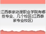 江西泰豪动漫职业学院有哪些专业，几个校区(江西泰豪专业校区)