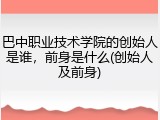 巴中职业技术学院的创始人是谁，前身是什么(创始人及前身)