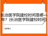 长治医学院建校时间是哪一年？(长治医学院建校时间)