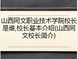 山西同文职业技术学院校长是谁,校长基本介绍(山西同文校长简介)