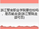 浙江警官职业学院要住校吗，是否能走读(浙江警院走读可否)