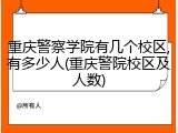 重庆警察学院有几个校区,有多少人(重庆警院校区及人数)
