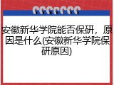 安徽新华学院能否保研，原因是什么(安徽新华学院保研原因)